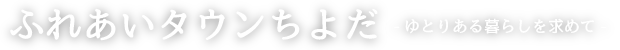 ふれあいタウンちよだ　～ゆとりある暮らしを求めて～